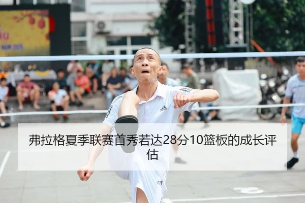 弗拉格夏季联赛首秀若达28分10篮板的成长评估