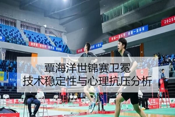 覃海洋世锦赛卫冕 技术稳定性与心理抗压分析