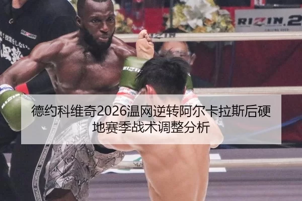 德约科维奇2026温网逆转阿尔卡拉斯后硬地赛季战术调整分析